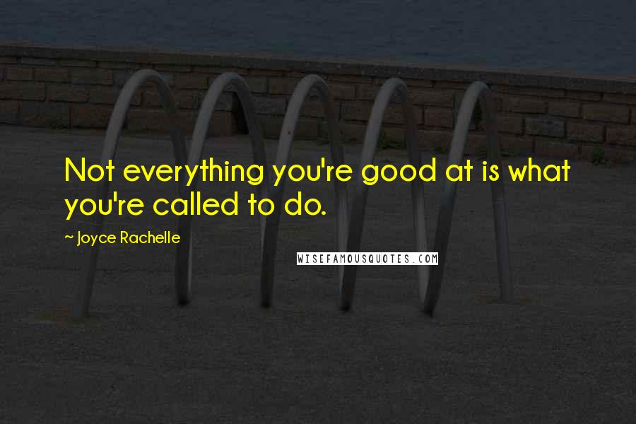 Joyce Rachelle Quotes: Not everything you're good at is what you're called to do.