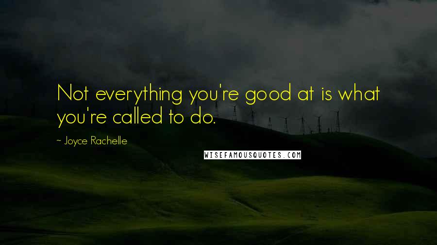 Joyce Rachelle Quotes: Not everything you're good at is what you're called to do.