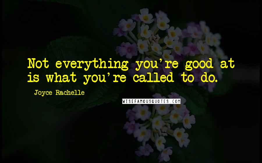 Joyce Rachelle Quotes: Not everything you're good at is what you're called to do.