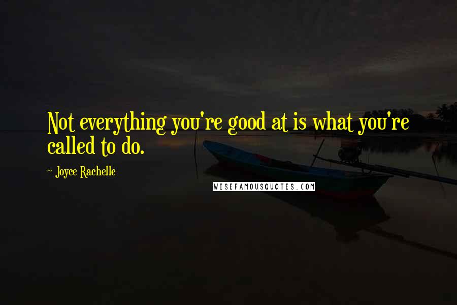 Joyce Rachelle Quotes: Not everything you're good at is what you're called to do.