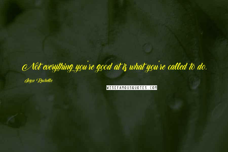 Joyce Rachelle Quotes: Not everything you're good at is what you're called to do.