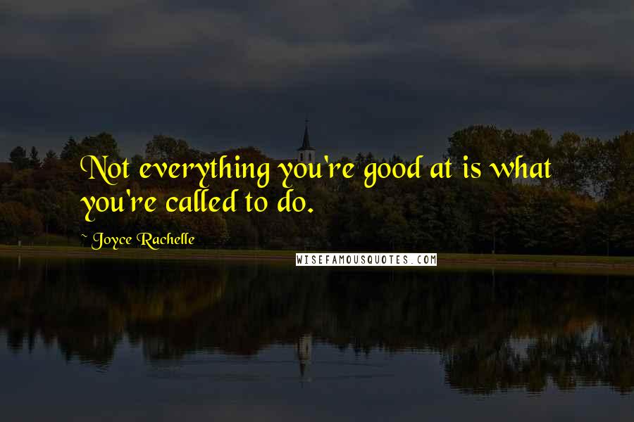 Joyce Rachelle Quotes: Not everything you're good at is what you're called to do.