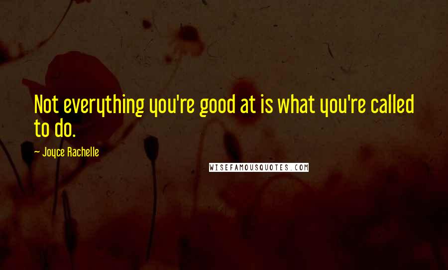 Joyce Rachelle Quotes: Not everything you're good at is what you're called to do.