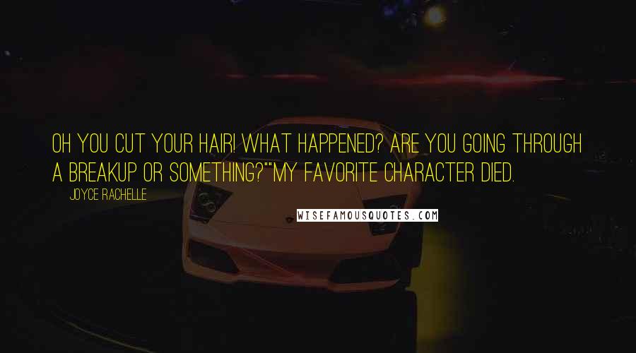 Joyce Rachelle Quotes: Oh you cut your hair! What happened? Are you going through a breakup or something?""My favorite character died.