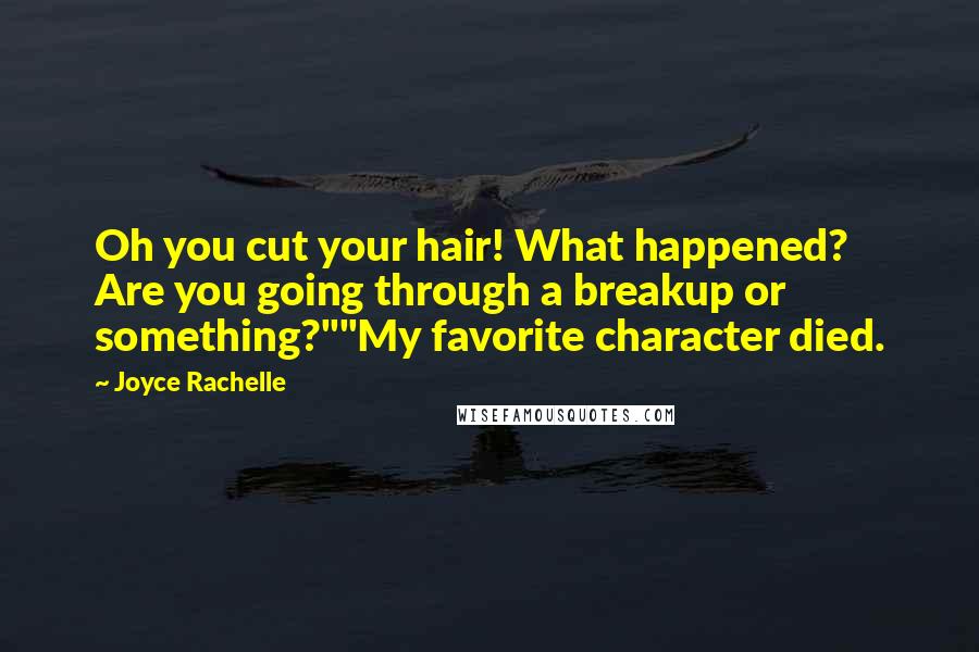 Joyce Rachelle Quotes: Oh you cut your hair! What happened? Are you going through a breakup or something?""My favorite character died.
