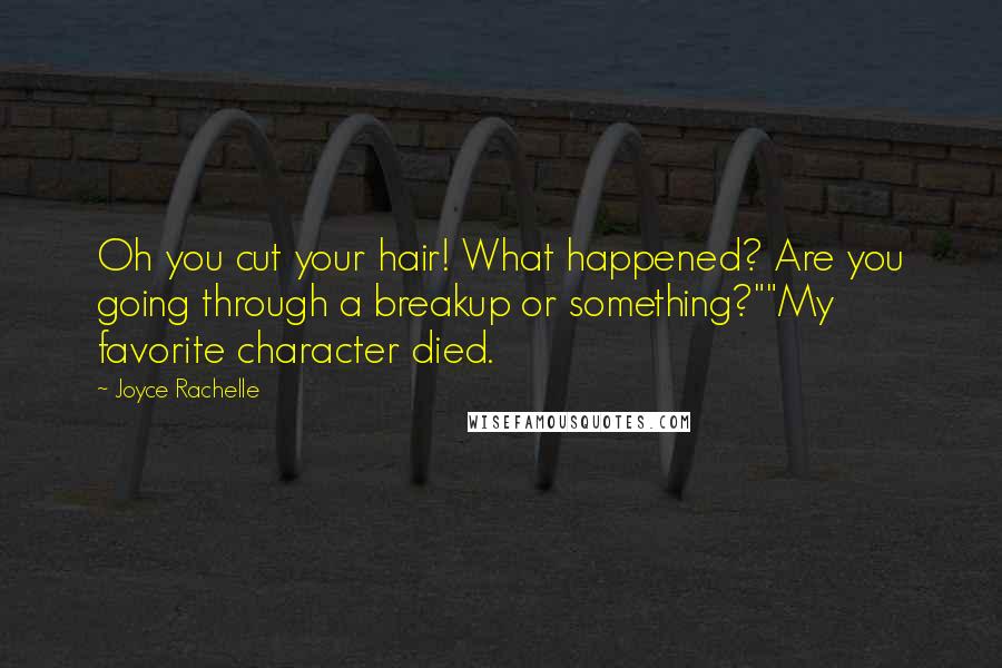 Joyce Rachelle Quotes: Oh you cut your hair! What happened? Are you going through a breakup or something?""My favorite character died.