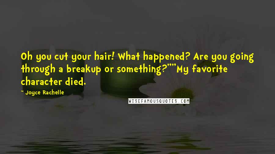 Joyce Rachelle Quotes: Oh you cut your hair! What happened? Are you going through a breakup or something?""My favorite character died.
