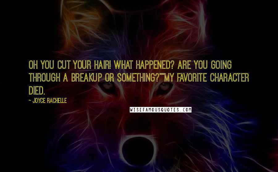 Joyce Rachelle Quotes: Oh you cut your hair! What happened? Are you going through a breakup or something?""My favorite character died.