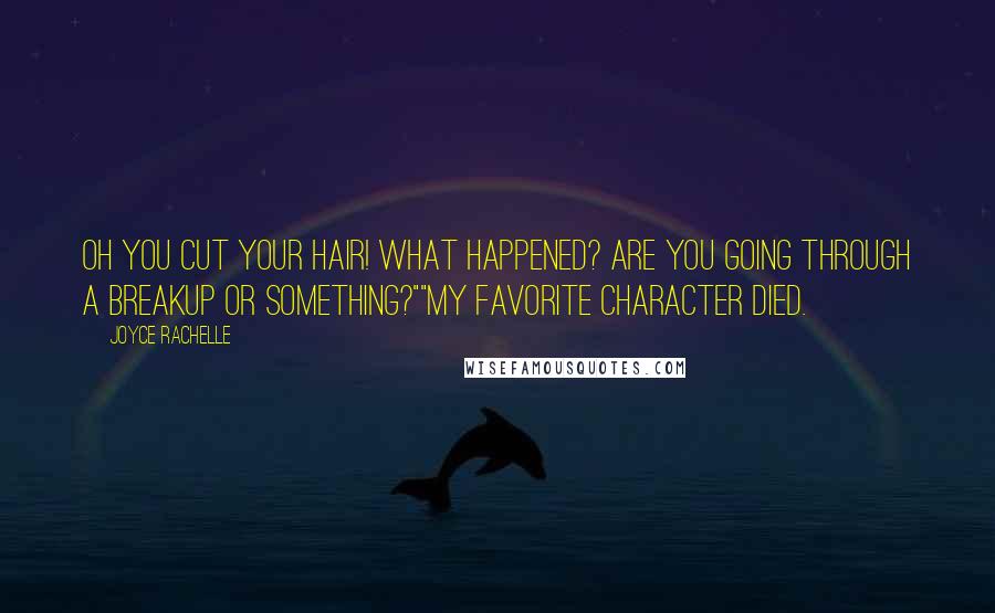Joyce Rachelle Quotes: Oh you cut your hair! What happened? Are you going through a breakup or something?""My favorite character died.