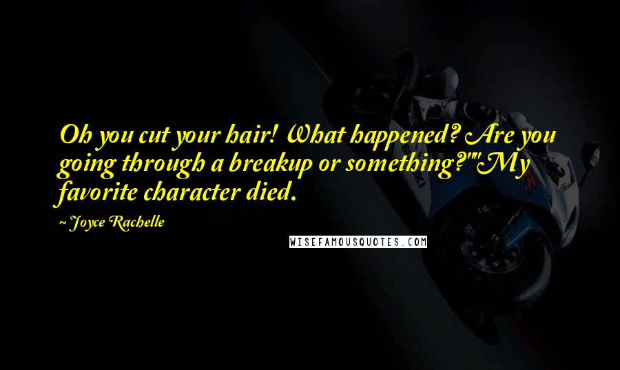 Joyce Rachelle Quotes: Oh you cut your hair! What happened? Are you going through a breakup or something?""My favorite character died.
