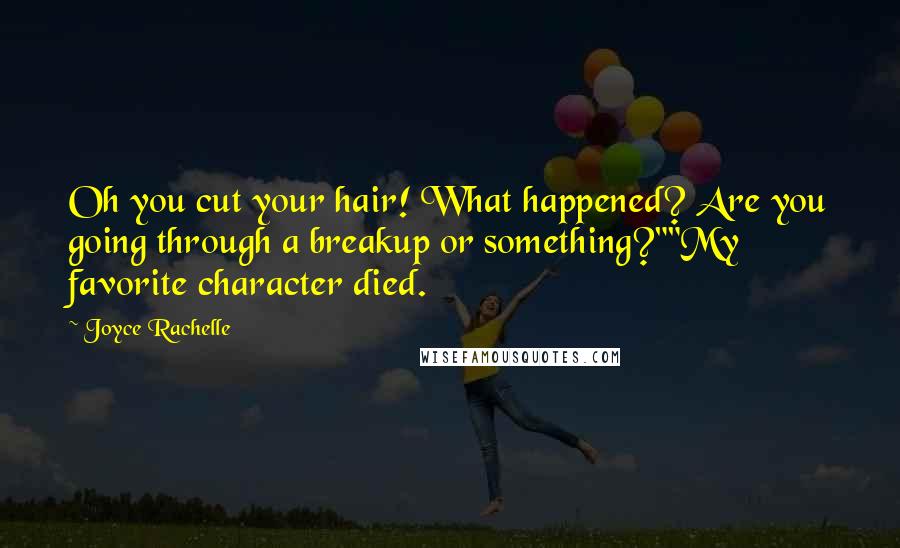 Joyce Rachelle Quotes: Oh you cut your hair! What happened? Are you going through a breakup or something?""My favorite character died.