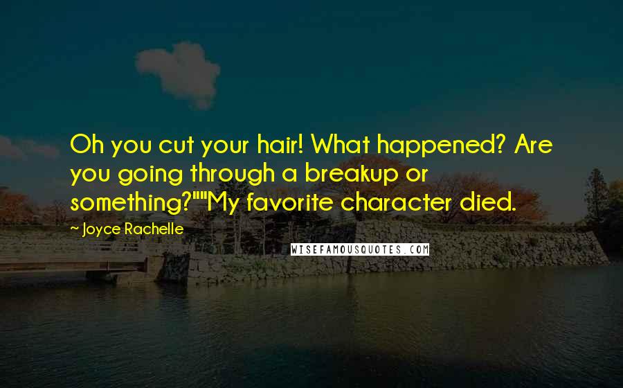 Joyce Rachelle Quotes: Oh you cut your hair! What happened? Are you going through a breakup or something?""My favorite character died.