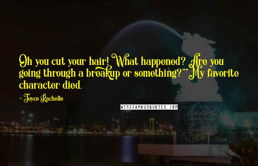 Joyce Rachelle Quotes: Oh you cut your hair! What happened? Are you going through a breakup or something?""My favorite character died.