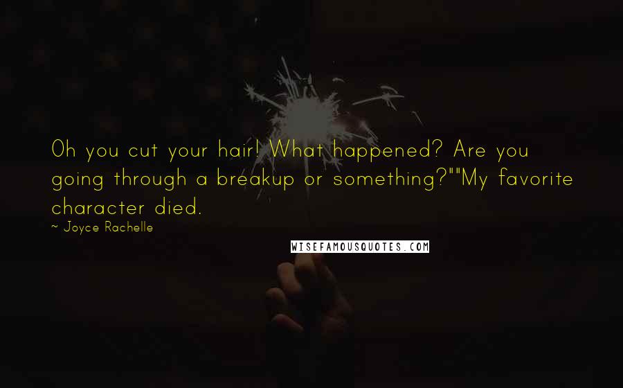 Joyce Rachelle Quotes: Oh you cut your hair! What happened? Are you going through a breakup or something?""My favorite character died.