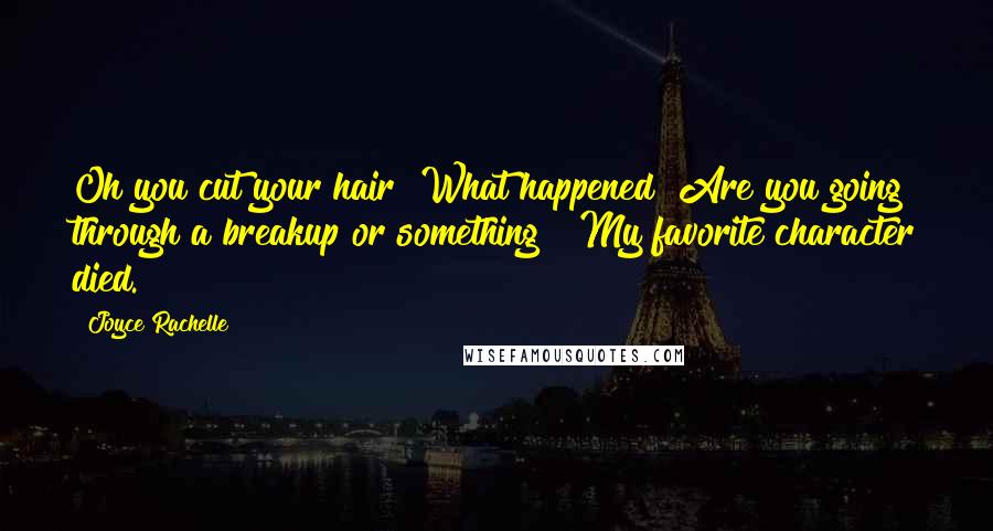 Joyce Rachelle Quotes: Oh you cut your hair! What happened? Are you going through a breakup or something?""My favorite character died.
