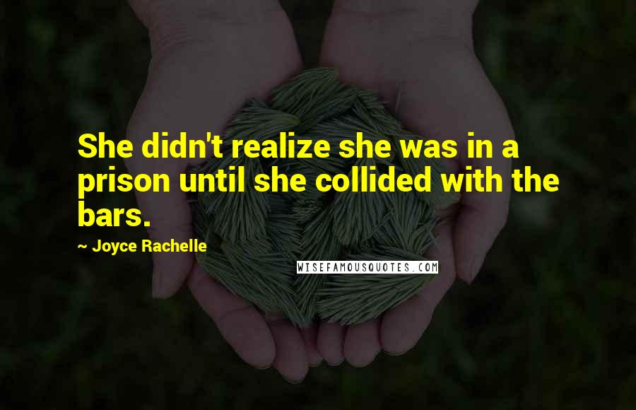 Joyce Rachelle Quotes: She didn't realize she was in a prison until she collided with the bars.