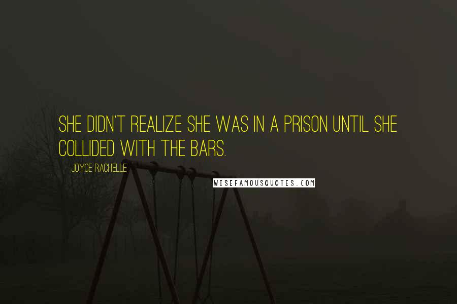 Joyce Rachelle Quotes: She didn't realize she was in a prison until she collided with the bars.