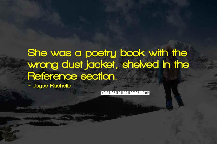 Joyce Rachelle Quotes: She was a poetry book with the wrong dust jacket, shelved in the Reference section.