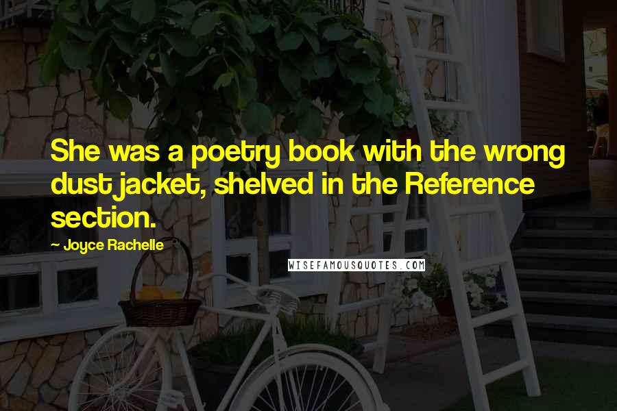 Joyce Rachelle Quotes: She was a poetry book with the wrong dust jacket, shelved in the Reference section.