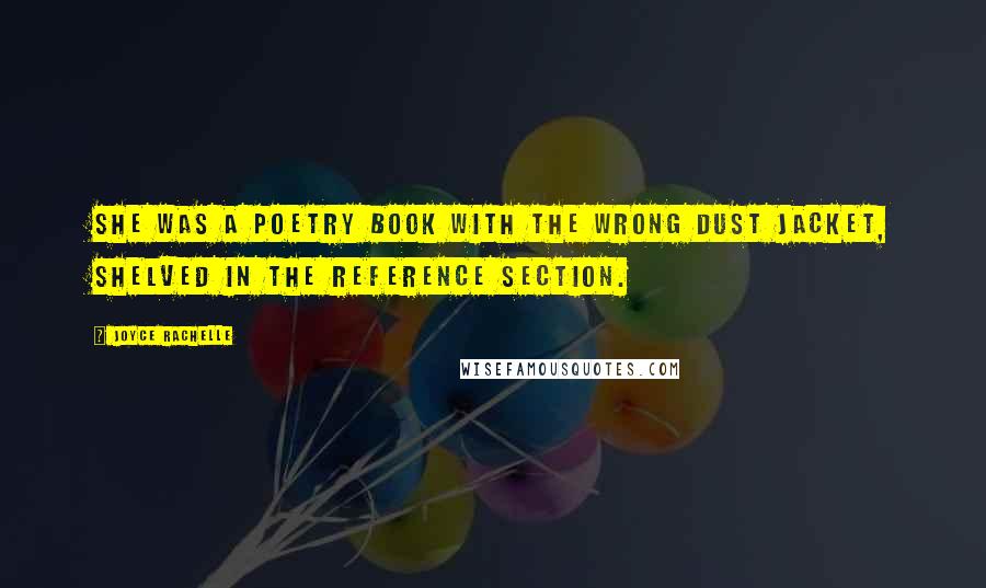 Joyce Rachelle Quotes: She was a poetry book with the wrong dust jacket, shelved in the Reference section.