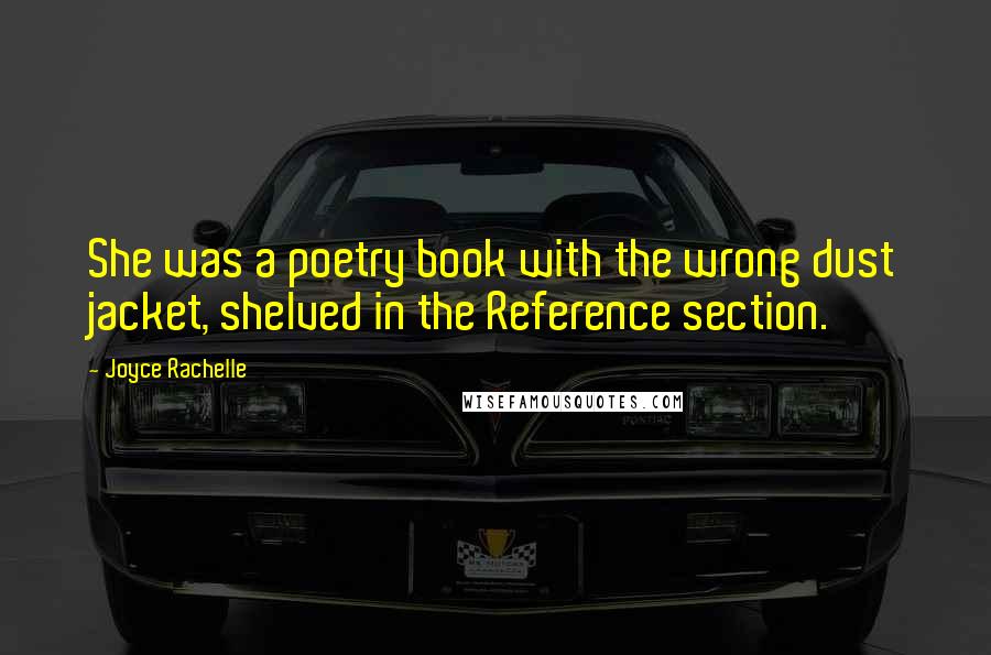 Joyce Rachelle Quotes: She was a poetry book with the wrong dust jacket, shelved in the Reference section.