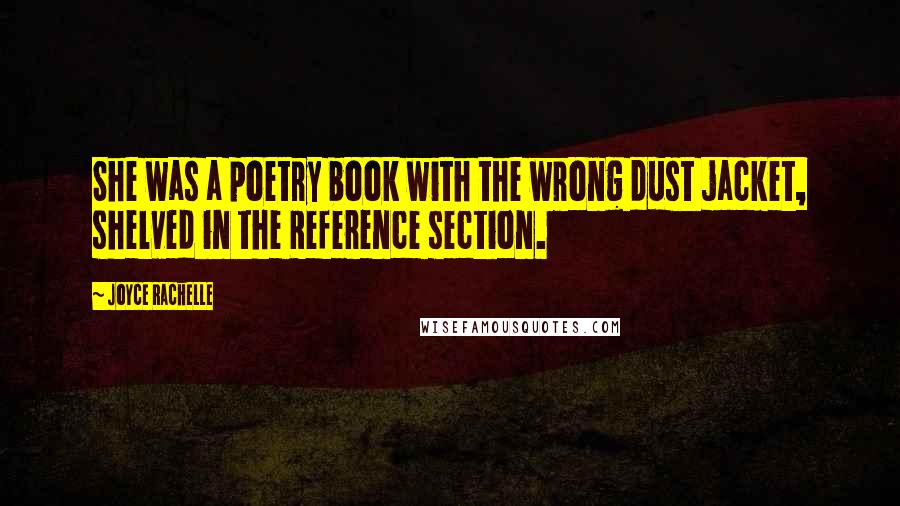 Joyce Rachelle Quotes: She was a poetry book with the wrong dust jacket, shelved in the Reference section.