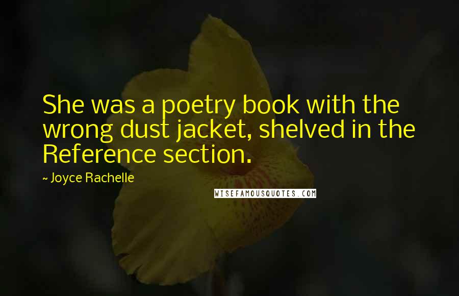 Joyce Rachelle Quotes: She was a poetry book with the wrong dust jacket, shelved in the Reference section.