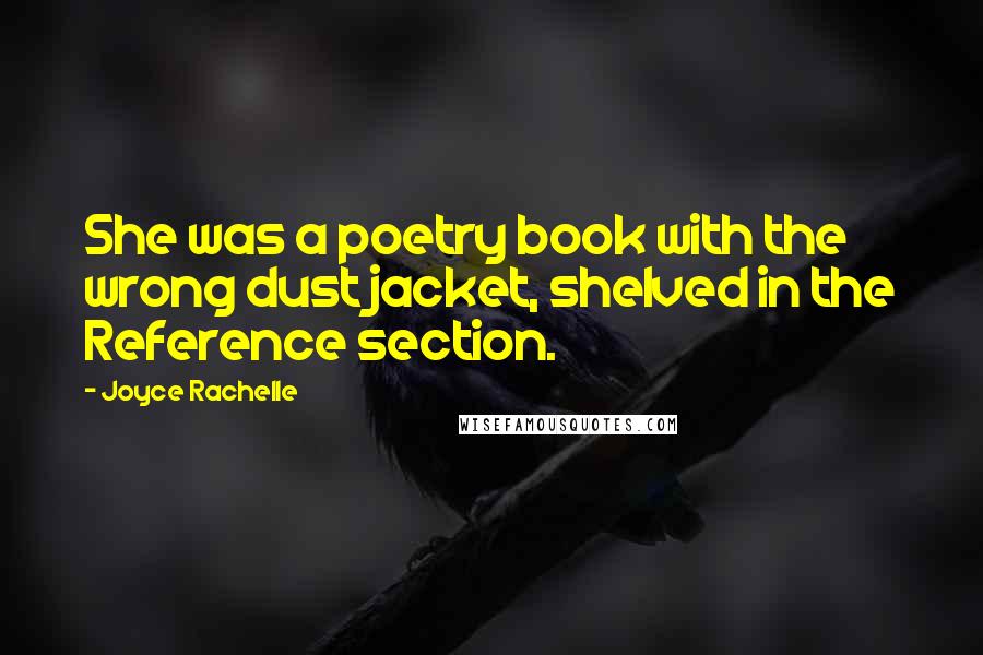 Joyce Rachelle Quotes: She was a poetry book with the wrong dust jacket, shelved in the Reference section.