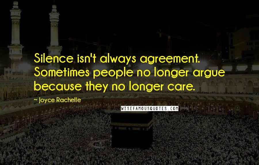 Joyce Rachelle Quotes: Silence isn't always agreement. Sometimes people no longer argue because they no longer care.