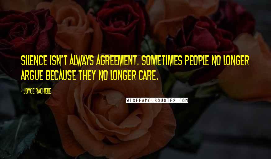 Joyce Rachelle Quotes: Silence isn't always agreement. Sometimes people no longer argue because they no longer care.