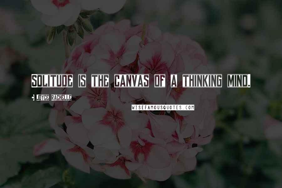 Joyce Rachelle Quotes: Solitude is the canvas of a thinking mind.