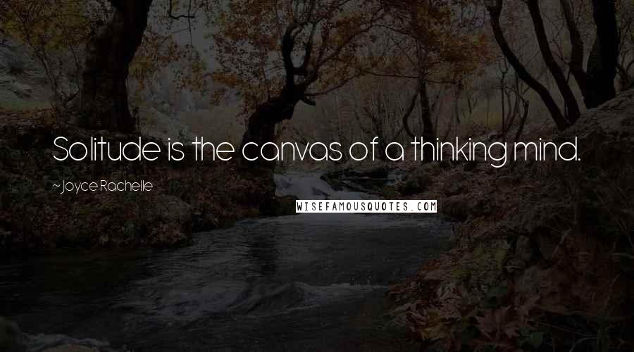 Joyce Rachelle Quotes: Solitude is the canvas of a thinking mind.