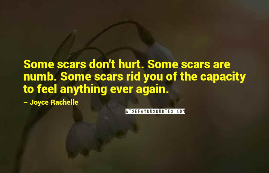 Joyce Rachelle Quotes: Some scars don't hurt. Some scars are numb. Some scars rid you of the capacity to feel anything ever again.