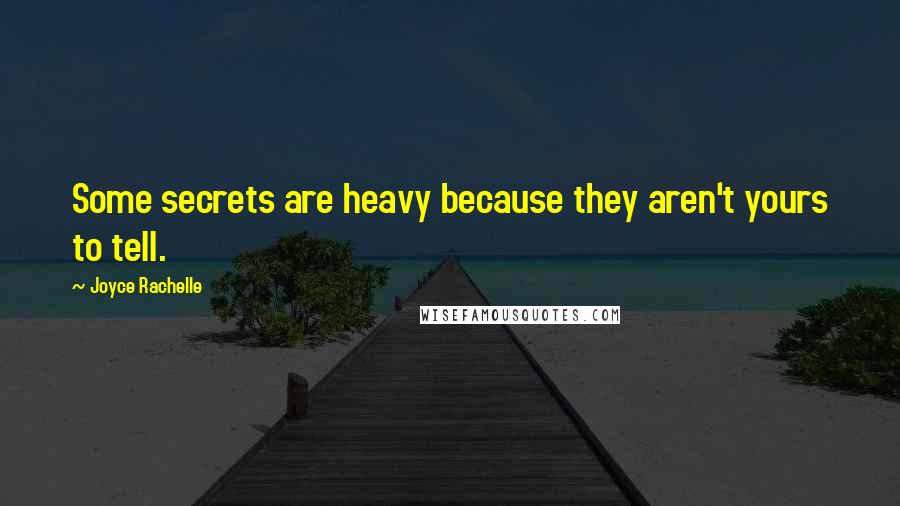 Joyce Rachelle Quotes: Some secrets are heavy because they aren't yours to tell.