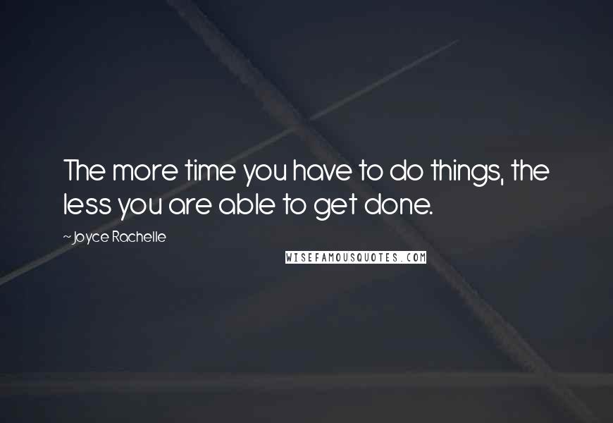 Joyce Rachelle Quotes: The more time you have to do things, the less you are able to get done.