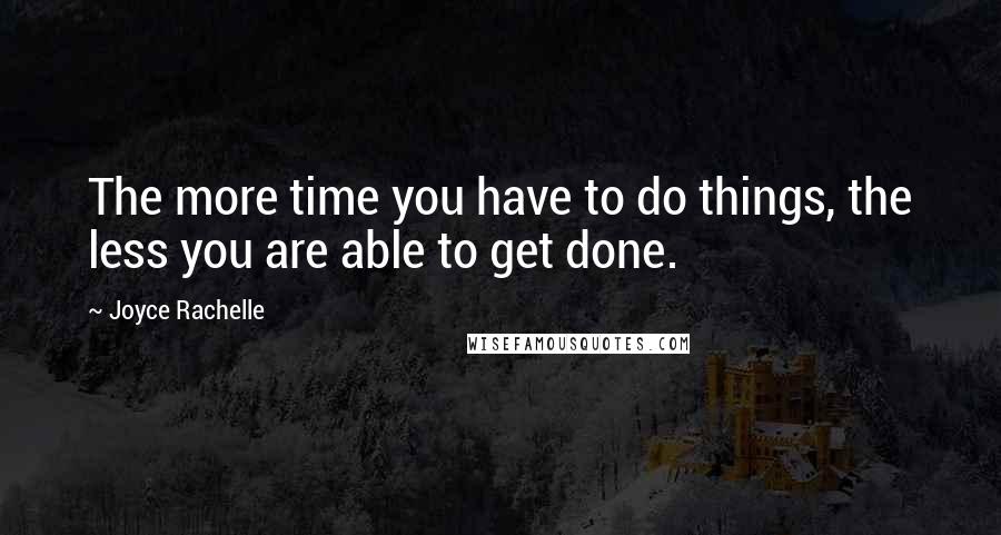 Joyce Rachelle Quotes: The more time you have to do things, the less you are able to get done.