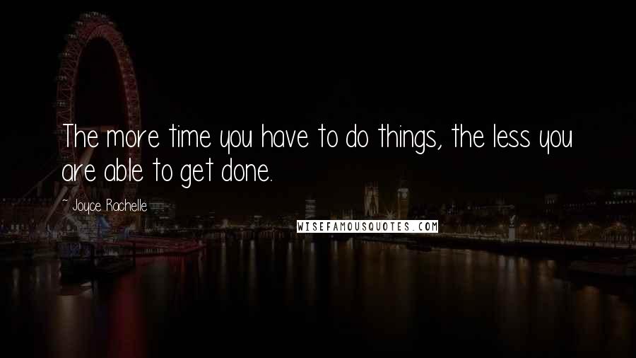 Joyce Rachelle Quotes: The more time you have to do things, the less you are able to get done.