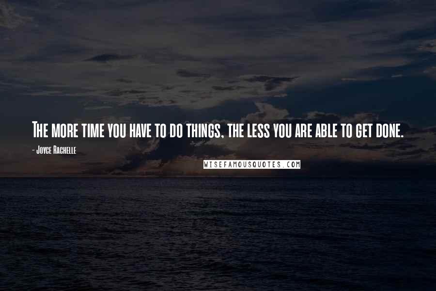 Joyce Rachelle Quotes: The more time you have to do things, the less you are able to get done.