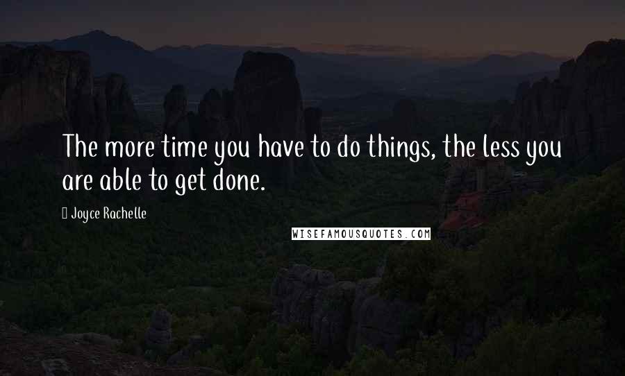 Joyce Rachelle Quotes: The more time you have to do things, the less you are able to get done.