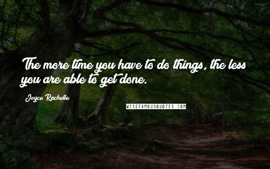 Joyce Rachelle Quotes: The more time you have to do things, the less you are able to get done.