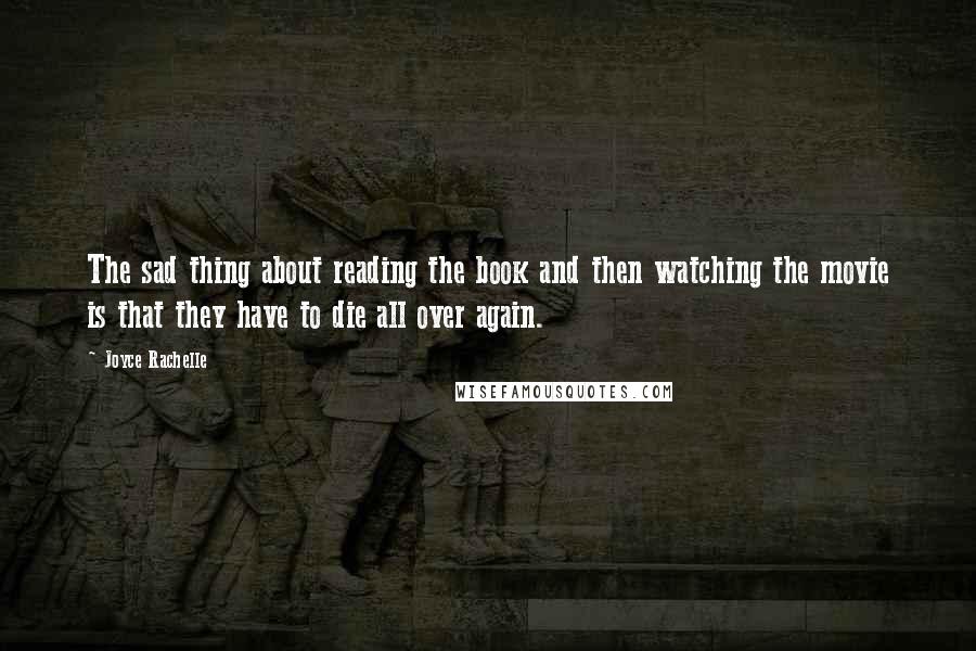 Joyce Rachelle Quotes: The sad thing about reading the book and then watching the movie is that they have to die all over again.