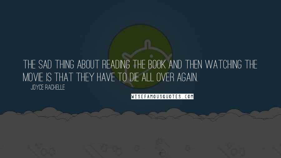 Joyce Rachelle Quotes: The sad thing about reading the book and then watching the movie is that they have to die all over again.