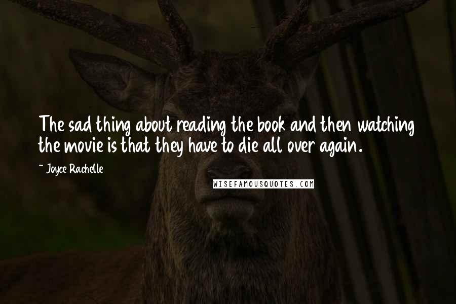 Joyce Rachelle Quotes: The sad thing about reading the book and then watching the movie is that they have to die all over again.