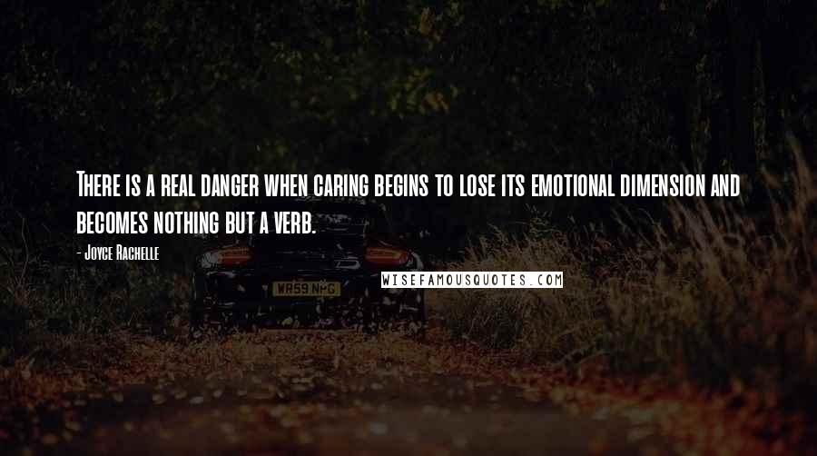 Joyce Rachelle Quotes: There is a real danger when caring begins to lose its emotional dimension and becomes nothing but a verb.