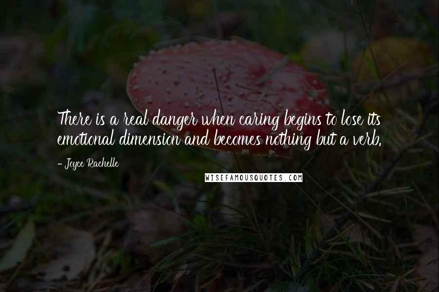 Joyce Rachelle Quotes: There is a real danger when caring begins to lose its emotional dimension and becomes nothing but a verb.