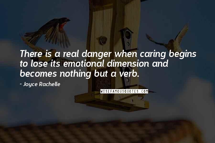 Joyce Rachelle Quotes: There is a real danger when caring begins to lose its emotional dimension and becomes nothing but a verb.