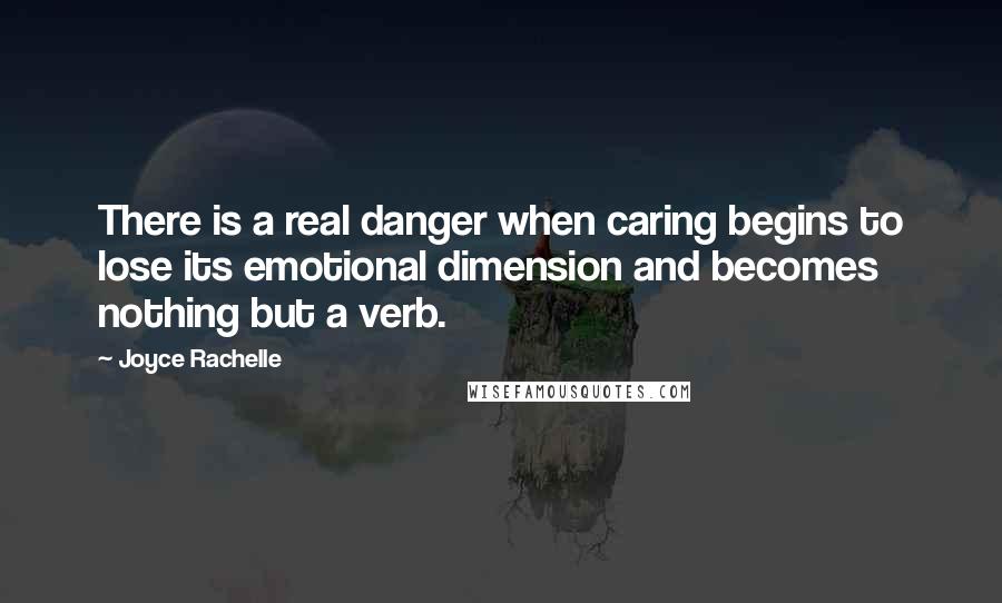 Joyce Rachelle Quotes: There is a real danger when caring begins to lose its emotional dimension and becomes nothing but a verb.