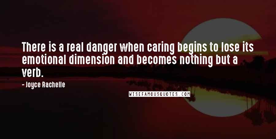 Joyce Rachelle Quotes: There is a real danger when caring begins to lose its emotional dimension and becomes nothing but a verb.