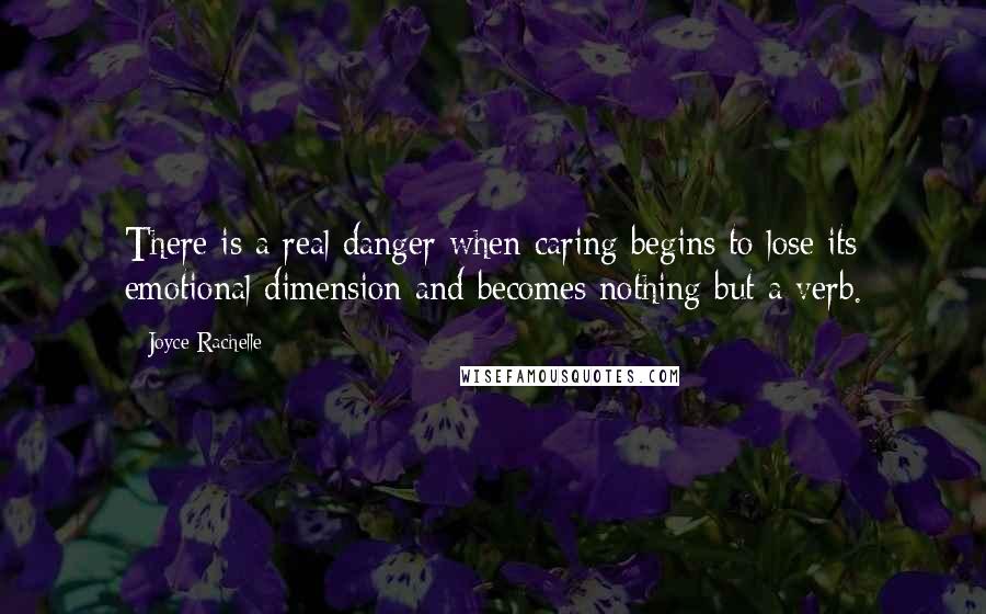 Joyce Rachelle Quotes: There is a real danger when caring begins to lose its emotional dimension and becomes nothing but a verb.