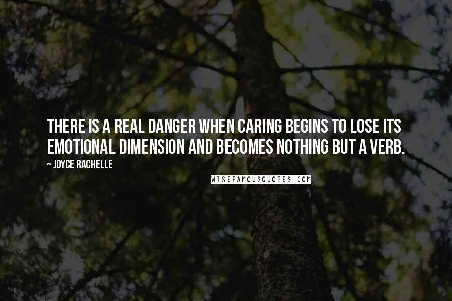 Joyce Rachelle Quotes: There is a real danger when caring begins to lose its emotional dimension and becomes nothing but a verb.